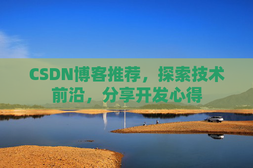 CSDN博客推荐,探索技术前沿,分享开发心得