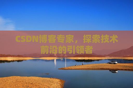 CSDN博客专家，探索技术前沿的引领者