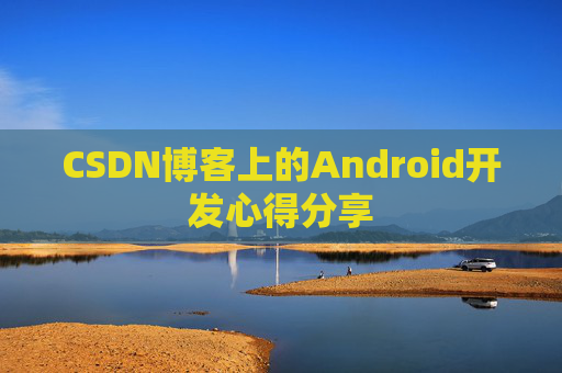 CSDN博客上的Android开发心得分享